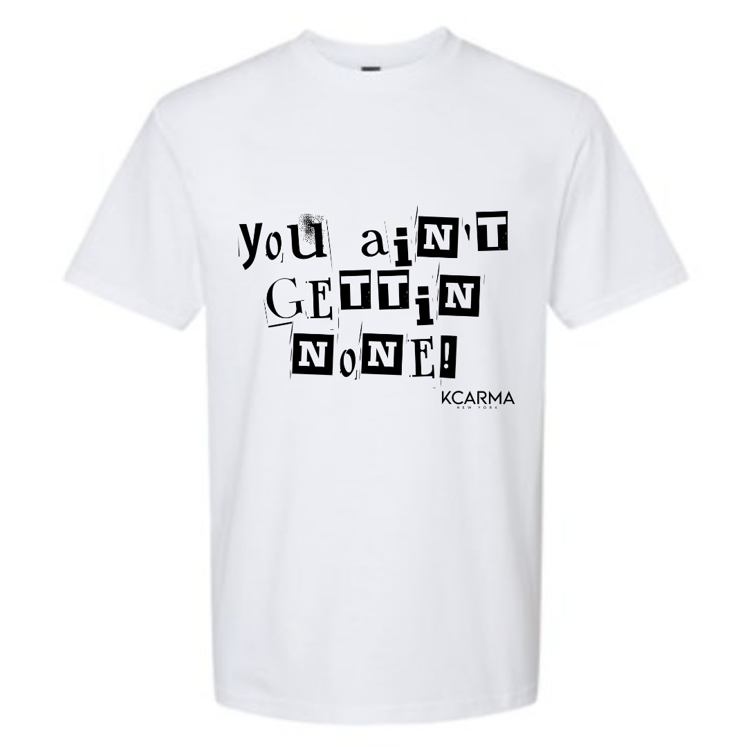 "YOU AINT GETTIN NONE"! T-Shirt