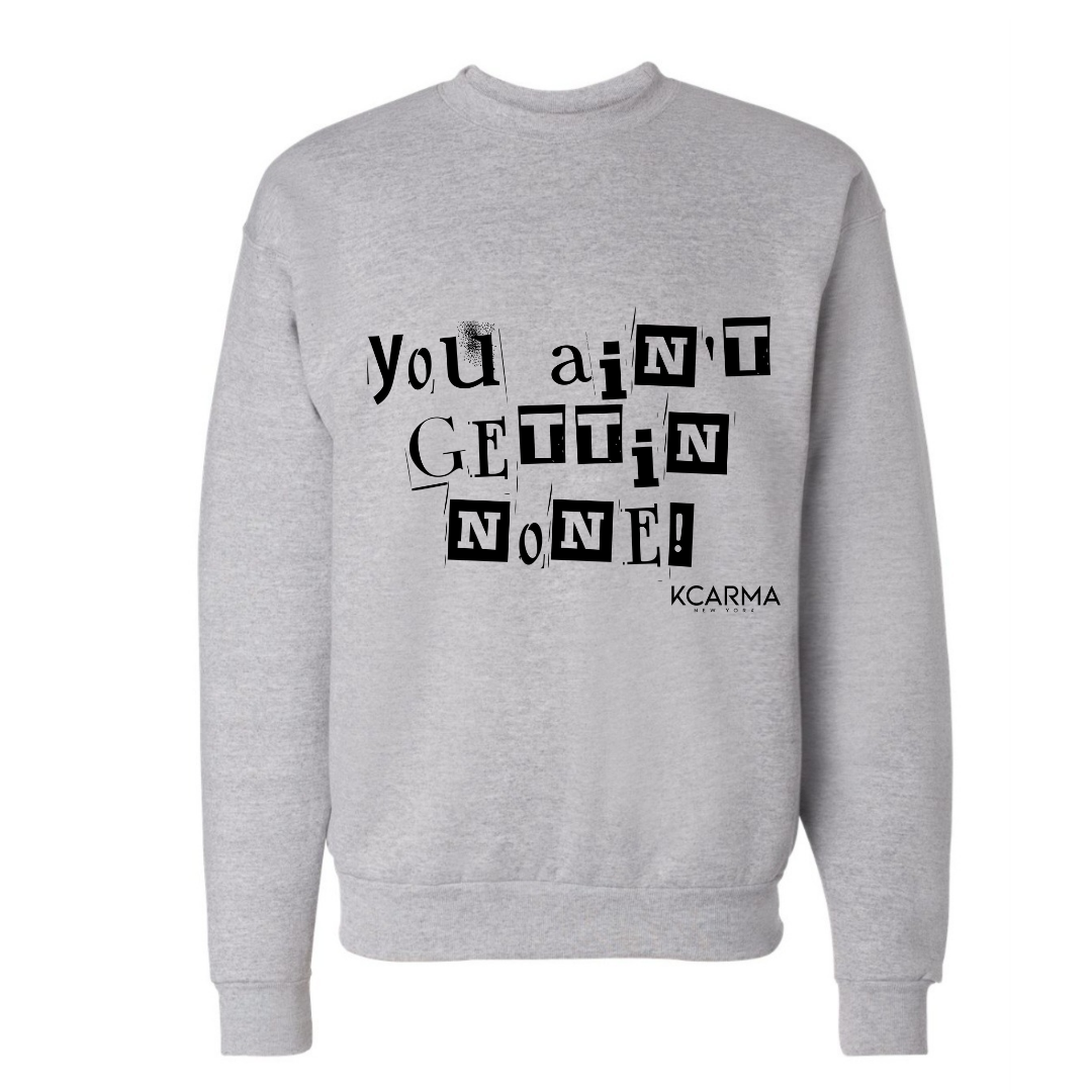 'YOU AINT GETTIN NONE!' Grey Crewneck