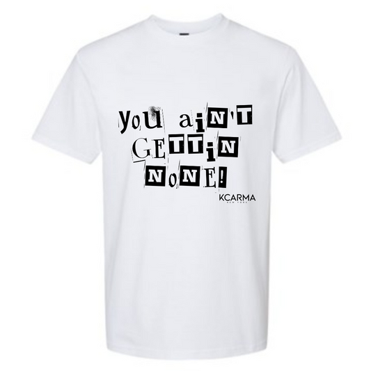 "YOU AINT GETTIN NONE"! T-Shirt